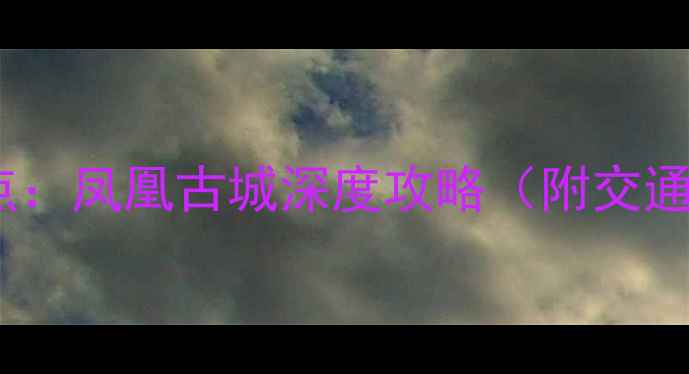 图片 贵阳周边游必去景点：凤凰古城深度攻略（附交通美食住宿全指南）1