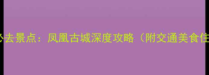 图片 贵阳周边游必去景点：凤凰古城深度攻略（附交通美食住宿全指南）2