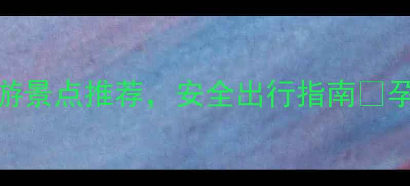 图片 适合孕妇的国内旅游景点推荐，安全出行指南🌟孕期也能说走就走！