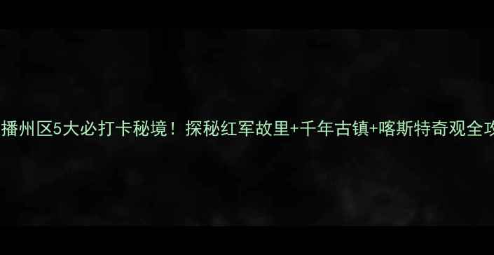 图片 遵义播州区5大必打卡秘境！探秘红军故里+千年古镇+喀斯特奇观全攻略2