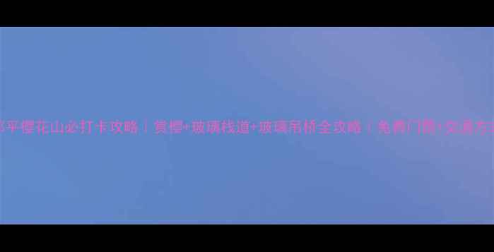 图片 邹平樱花山必打卡攻略｜赏樱+玻璃栈道+玻璃吊桥全攻略｜免费门票+交通方式
