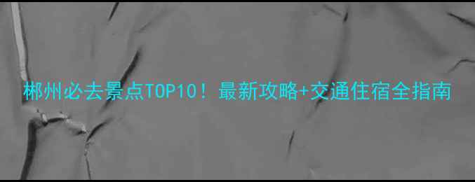 图片 郴州必去景点TOP10！最新攻略+交通住宿全指南