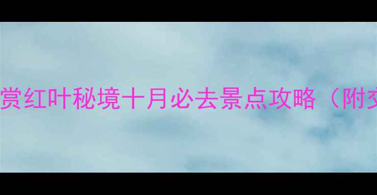 图片 重庆周边10大秋日赏红叶秘境十月必去景点攻略（附交通住宿全指南）2