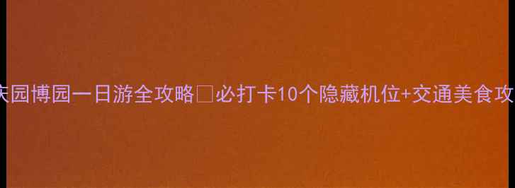 图片 重庆园博园一日游全攻略🌿必打卡10个隐藏机位+交通美食攻略1