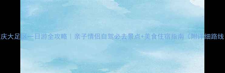 图片 重庆大足区一日游全攻略｜亲子情侣自驾必去景点+美食住宿指南（附详细路线）