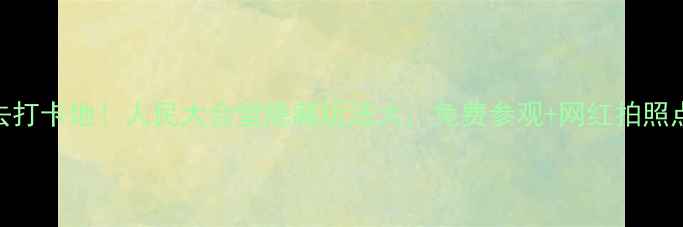 图片 重庆必去打卡地！人民大会堂隐藏玩法大，免费参观+网红拍照点全攻略