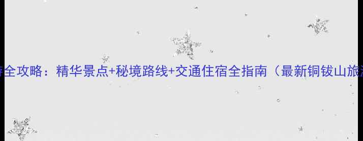 图片 铜钹山一日游全攻略：精华景点+秘境路线+交通住宿全指南（最新铜钹山旅游线路推荐）