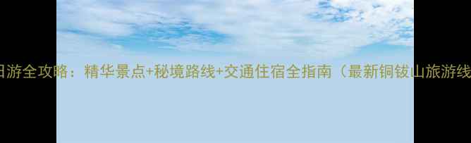 图片 铜钹山一日游全攻略：精华景点+秘境路线+交通住宿全指南（最新铜钹山旅游线路推荐）1