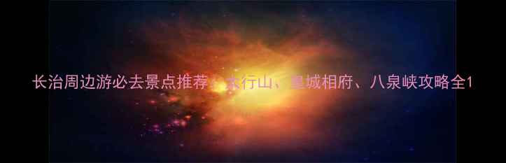 图片 长治周边游必去景点推荐：太行山、皇城相府、八泉峡攻略全1