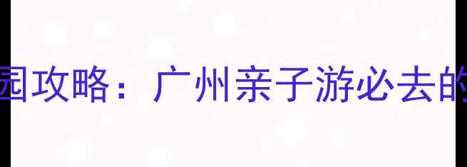 图片 长隆水上乐园攻略：广州亲子游必去的水上狂欢地