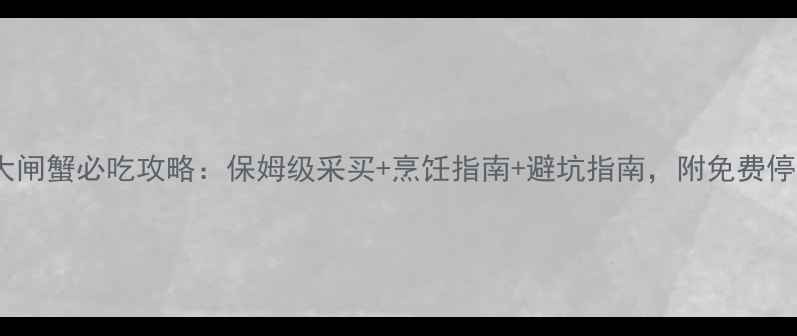 图片 阳澄湖大闸蟹必吃攻略：保姆级采买+烹饪指南+避坑指南，附免费停车攻略1