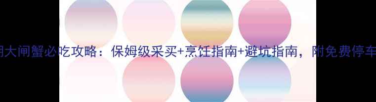 图片 阳澄湖大闸蟹必吃攻略：保姆级采买+烹饪指南+避坑指南，附免费停车攻略2