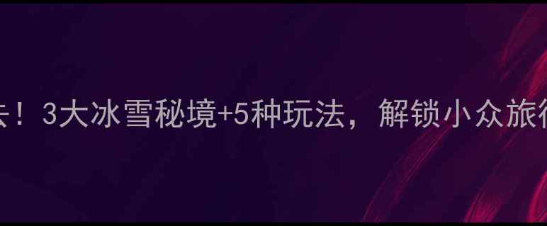 图片 阿勒泰冬季必去！3大冰雪秘境+5种玩法，解锁小众旅行家的冬日浪漫