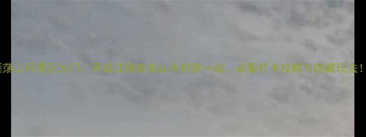 图片 雁荡山风景区大门：开启江南最美山水的第一站，必看打卡攻略与隐藏玩法！1