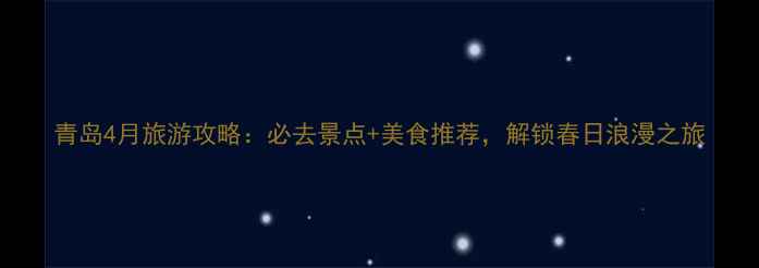 图片 青岛4月旅游攻略：必去景点+美食推荐，解锁春日浪漫之旅