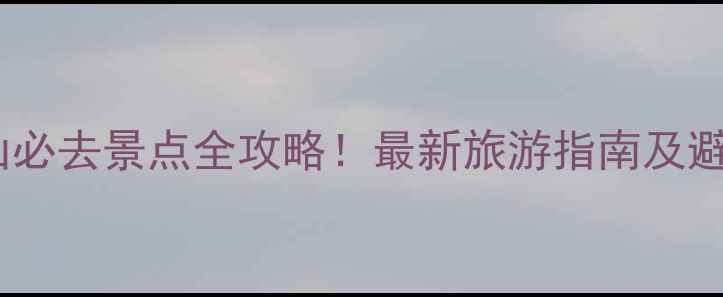 图片 青岛崂山必去景点全攻略！最新旅游指南及避坑贴士2