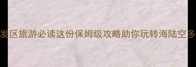图片 青岛开发区旅游必读这份保姆级攻略助你玩转海陆空多维体验