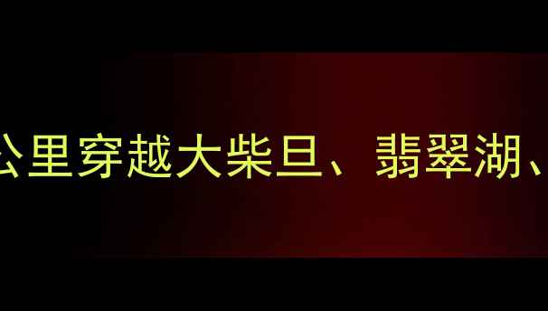 图片 青海海西州自驾游全攻略：518公里穿越大柴旦、翡翠湖、茶卡盐湖，最新路况+必备贴士