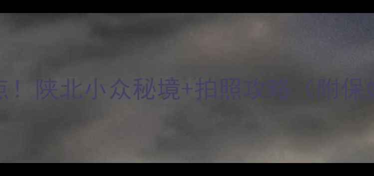 图片 靖边县必去Top10景点！陕北小众秘境+拍照攻略（附保姆级交通住宿指南）2