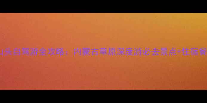 图片 额尔古纳黑山头自驾游全攻略：内蒙古草原深度游必去景点+住宿餐饮+摄影秘籍