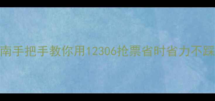 图片 高铁票预订避坑指南手把手教你用12306抢票省时省力不踩雷（附隐藏功能）