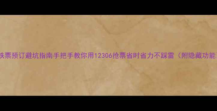 图片 高铁票预订避坑指南手把手教你用12306抢票省时省力不踩雷（附隐藏功能）2