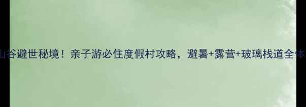 图片 黑山谷避世秘境！亲子游必住度假村攻略，避暑+露营+玻璃栈道全体验2