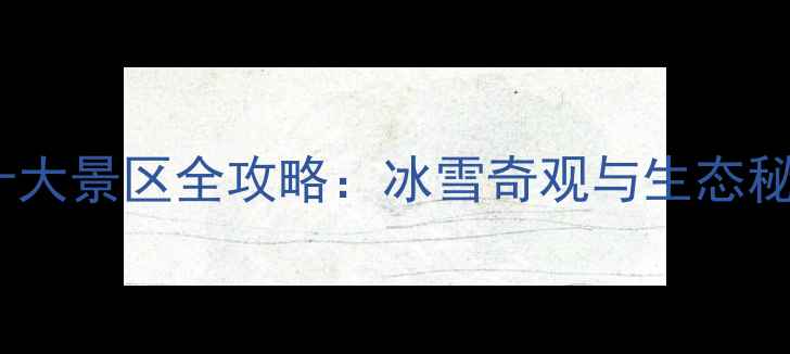 图片 黑龙江必去十大景区全攻略：冰雪奇观与生态秘境深度体验1