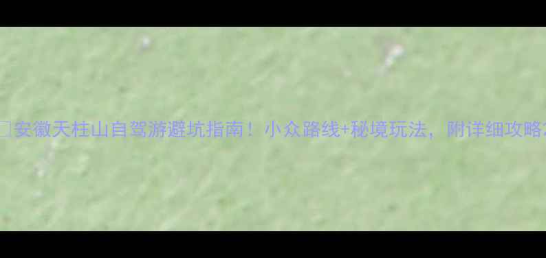 图片 🌄安徽天柱山自驾游避坑指南！小众路线+秘境玩法，附详细攻略2