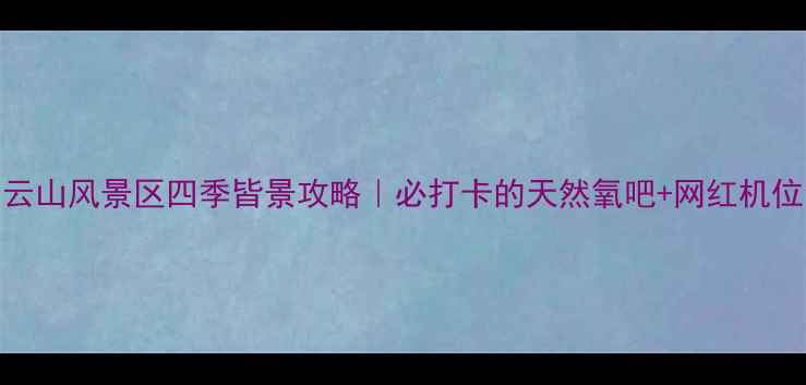 图片 🌄许昌紫云山风景区四季皆景攻略｜必打卡的天然氧吧+网红机位全公开！