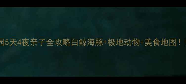 图片 🌊广州海洋公园5天4夜亲子全攻略白鲸海豚+极地动物+美食地图！附避坑指南📌2