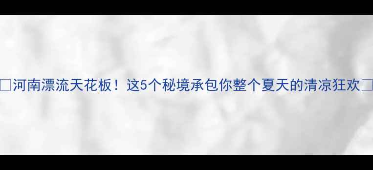 图片 🌊河南漂流天花板！这5个秘境承包你整个夏天的清凉狂欢🌿