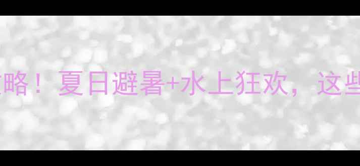 图片 🌊渠县龙溪谷漂流全攻略！夏日避暑+水上狂欢，这些隐藏玩法你试过吗？2