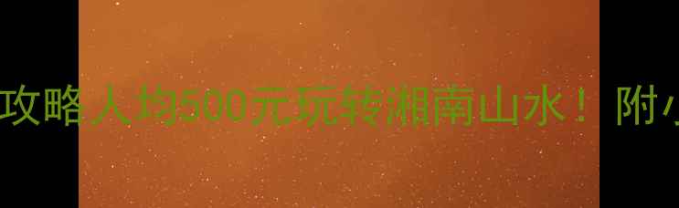 图片 🌊郴州必去景点+避坑攻略人均500元玩转湘南山水！附小众路线&美食清单🚗1