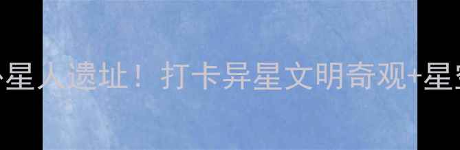 图片 🌌德令哈必去的神秘外星人遗址！打卡异星文明奇观+星空露营+沙漠绿洲攻略2