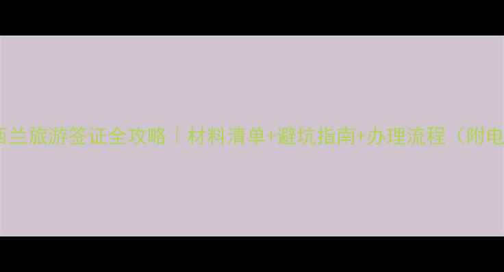 图片 🌍最新！新西兰旅游签证全攻略｜材料清单+避坑指南+办理流程（附电子签教程）2