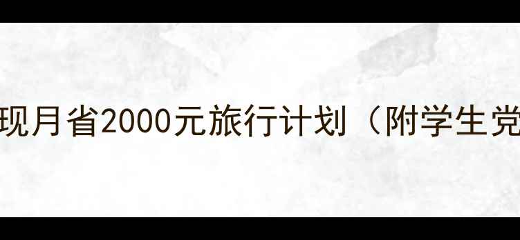 图片 🌍穷游党必看！5步实现月省2000元旅行计划（附学生党上班族超实用攻略）1