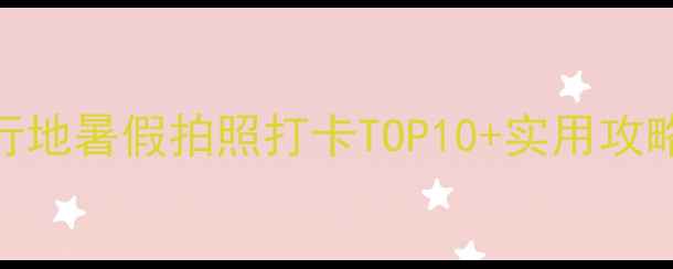 图片 🌞国内避暑小众旅行地暑假拍照打卡TOP10+实用攻略（附地图+交通）2