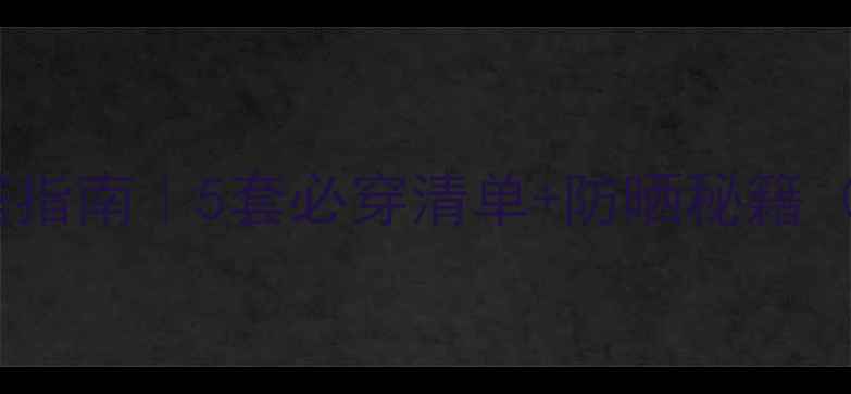 图片 🌞🌊夏季海边度假穿搭指南｜5套必穿清单+防晒秘籍（附行李箱整理技巧）2