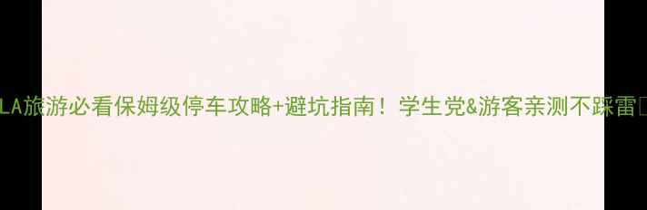 图片 🌟UCLA旅游必看保姆级停车攻略+避坑指南！学生党&游客亲测不踩雷🚗💸2