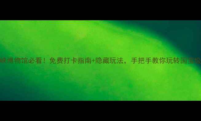 图片 🌟三峡博物馆必看！免费打卡指南+隐藏玩法，手把手教你玩转国宝级场馆