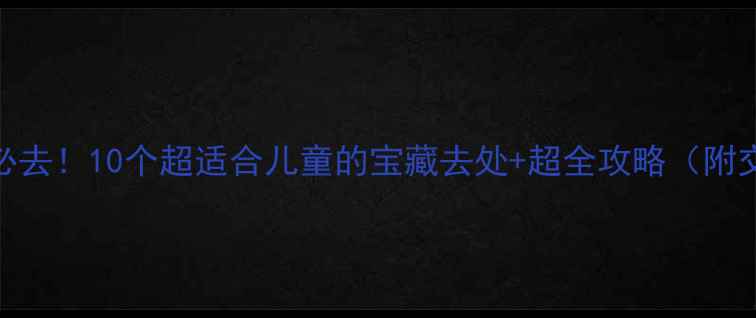 图片 🌟上海亲子游必去！10个超适合儿童的宝藏去处+超全攻略（附交通+门票）🚗2