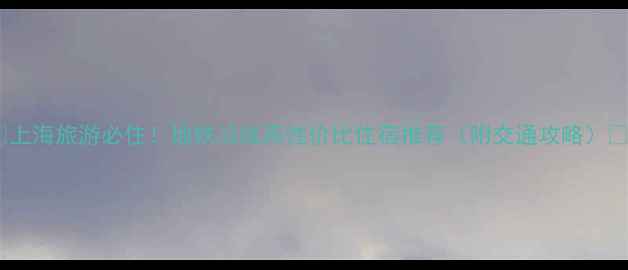 图片 🌟上海旅游必住！地铁沿线高性价比住宿推荐（附交通攻略）🚇2