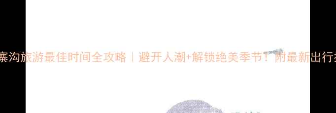 图片 🌟九寨沟旅游最佳时间全攻略｜避开人潮+解锁绝美季节！附最新出行指南2