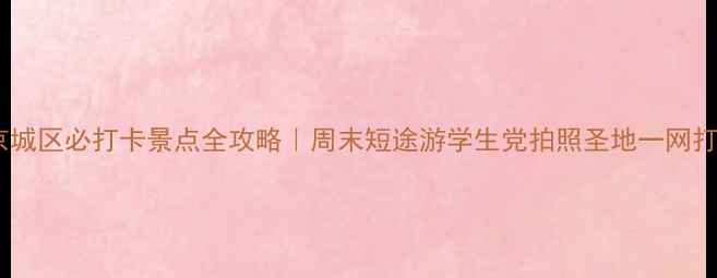 图片 🌟北京城区必打卡景点全攻略｜周末短途游学生党拍照圣地一网打尽📸1