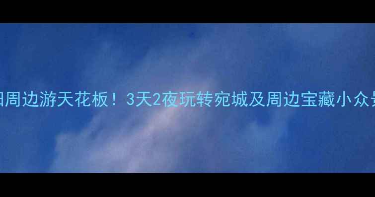 图片 🌟南阳周边游天花板！3天2夜玩转宛城及周边宝藏小众景点📍