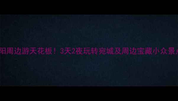 图片 🌟南阳周边游天花板！3天2夜玩转宛城及周边宝藏小众景点📍1