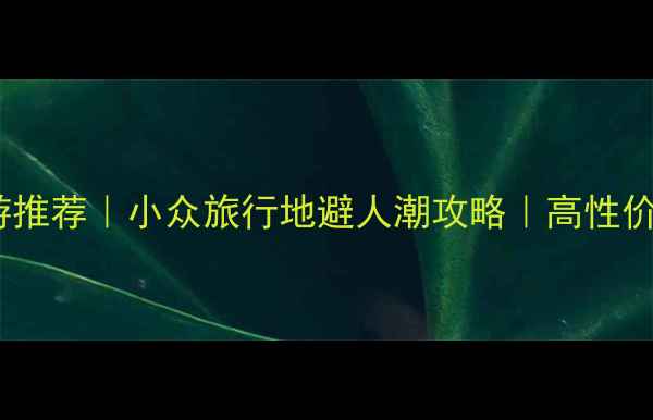 图片 🌟国庆假期旅游推荐｜小众旅行地避人潮攻略｜高性价比打卡清单🌟1
