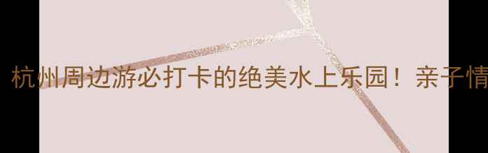 图片 🌟大运河公园攻略｜杭州周边游必打卡的绝美水上乐园！亲子情侣摄影党闭眼冲！1