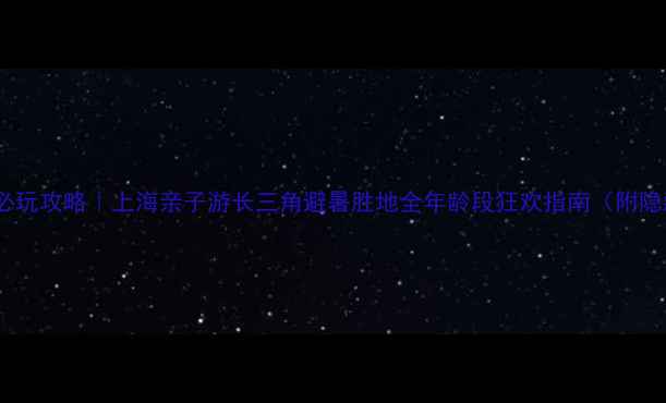 图片 🌟嬉戏谷必玩攻略｜上海亲子游长三角避暑胜地全年龄段狂欢指南（附隐藏玩法）2